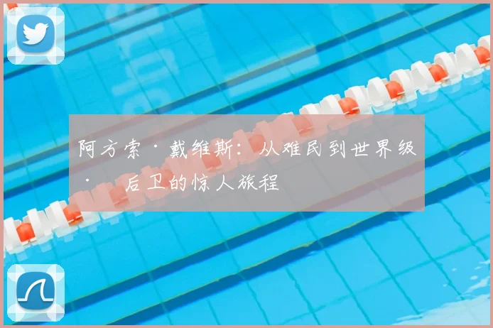 阿方索·戴维斯：从难民到世界级左后卫的惊人旅程