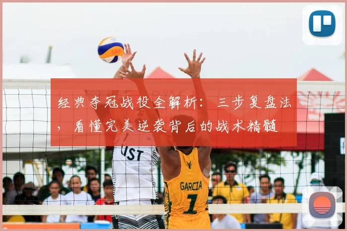 经典夺冠战役全解析：三步复盘法，看懂完美逆袭背后的战术精髓