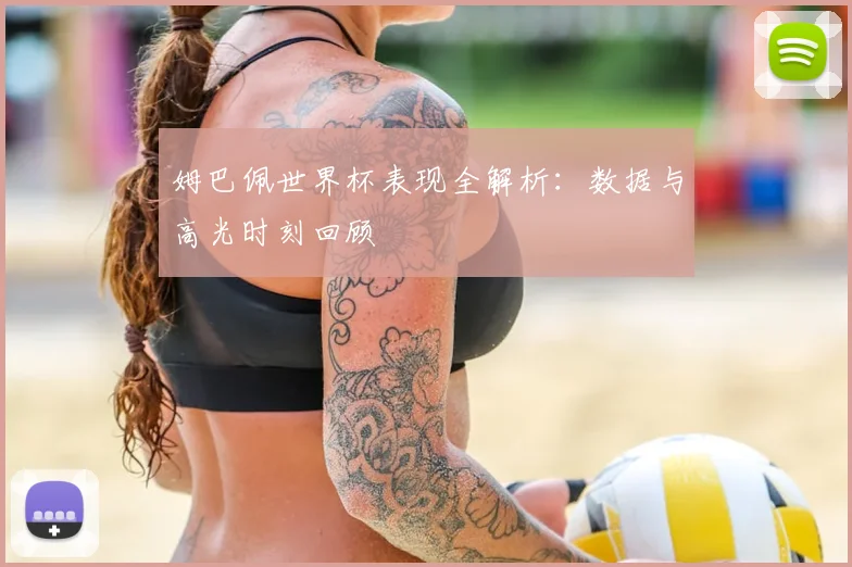 姆巴佩世界杯表现全解析:数据与高光时刻回顾