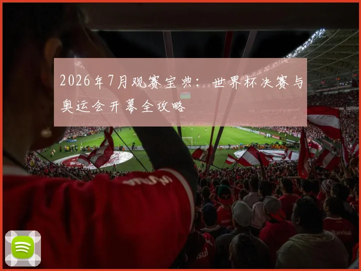 2026年7月观赛宝典：世界杯决赛与奥运会开幕全攻略