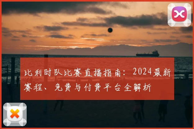 比利时队比赛直播指南：2024最新赛程、免费与付费平台全解析