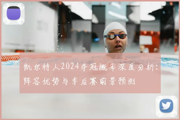 凯尔特人2024夺冠概率深度分析：阵容优势与季后赛前景预测
